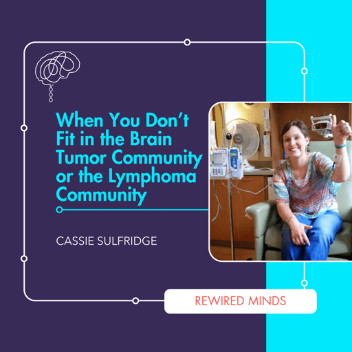When You Don't Fit in the Brain Tumor Community or the Lymphoma Community (feat. Cassie Sulfridge)