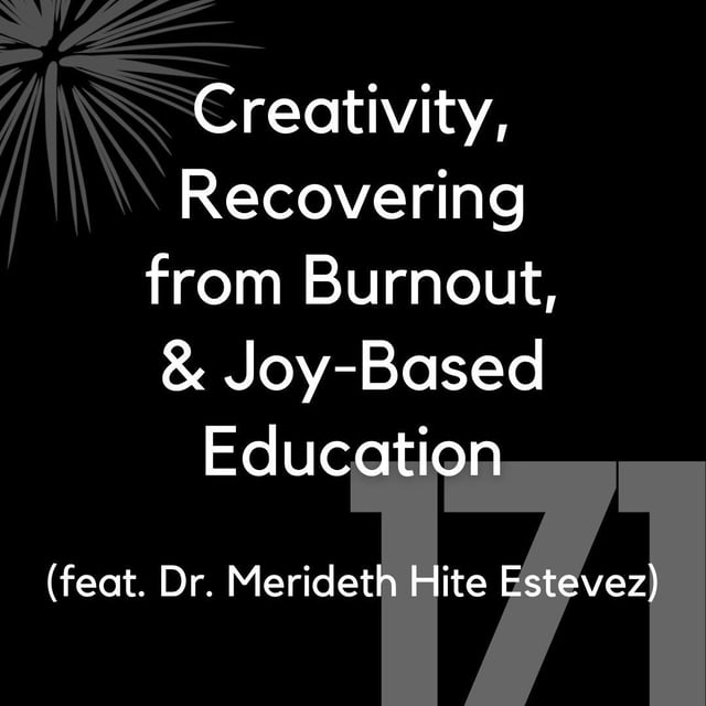 171 - Creativity, Recovering from Burnout, & Joy-Based Education (feat. Dr. Merideth Hite Estevez) image