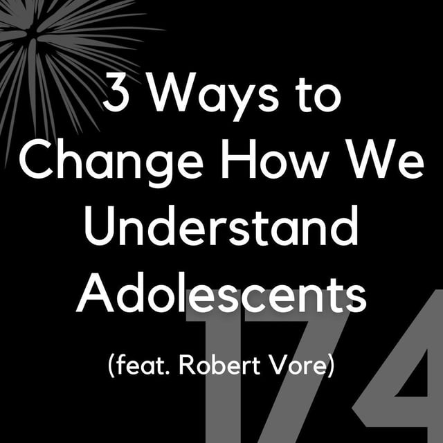 174 - 3 Ways to Change How We Understand Adolescents (feat. Robert Vore) image