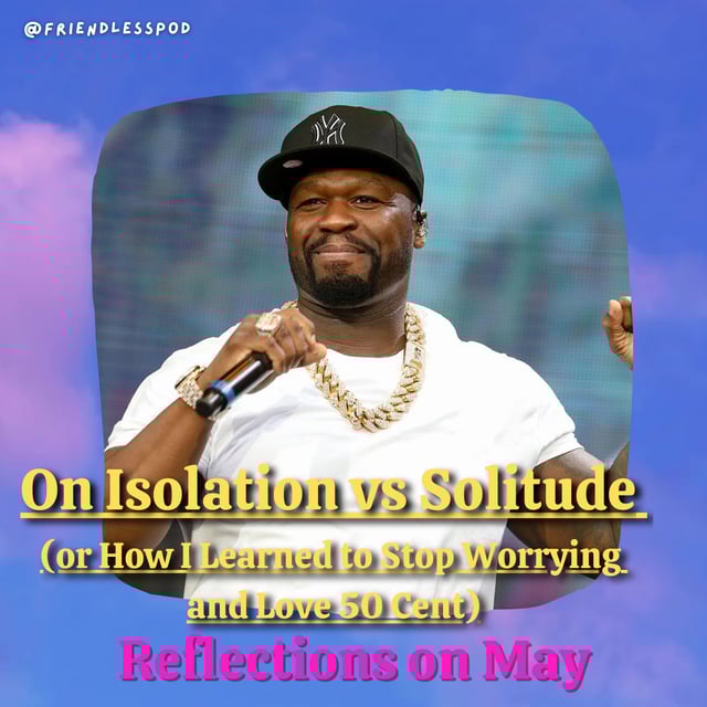 On Isolation vs Solitude or How I Learned to Stop Worrying and Love 50 Cent (Reflections on May) image