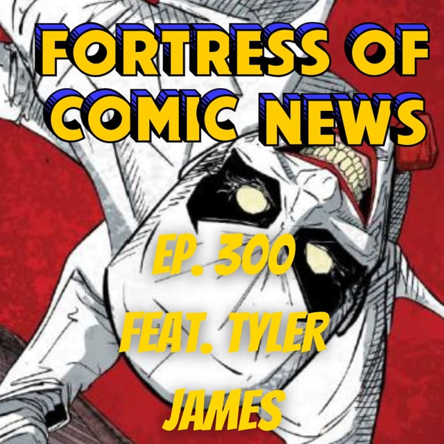 Fortress of Comic News Ep. 300 feat. Tyler James image