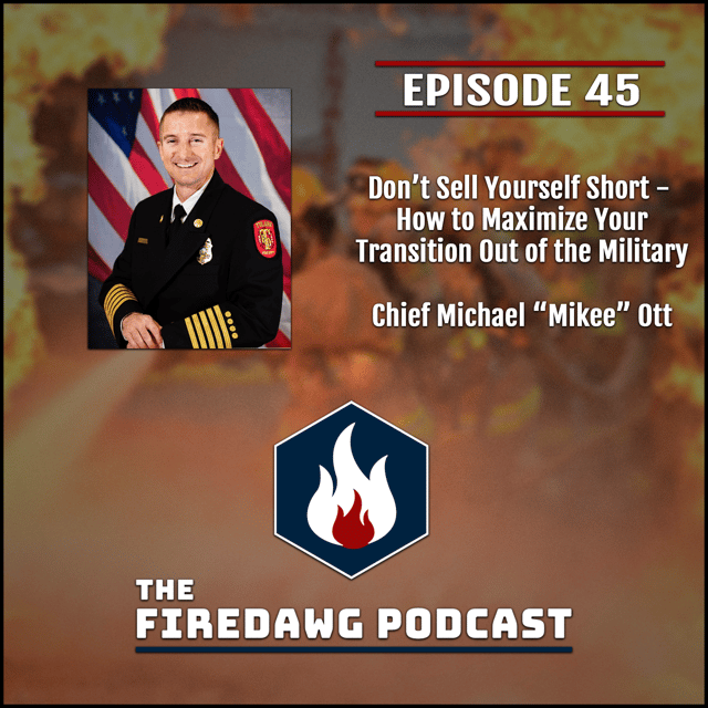 The FireDawg Podcast - Episode 45 – Don't Sell Yourself Short - How to Maximize Your Transition Out of the Military - Chief Michael "Mikee" Ott image