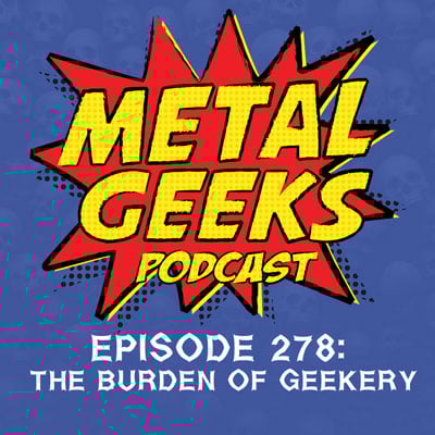 Metal Geeks 278: The Burden of Geekery image
