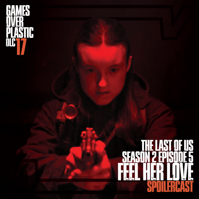 DLC 17. Feel Her Love - The Last of Us S2E5 Spoilercast and Review | Games Over Plastic image