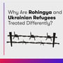 Why are Rohingya and Ukrainian Refugees Treated Differently? image