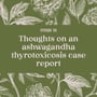 59 | Thoughts on an ashwagandha thyrotoxicosis case report image