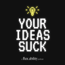 Your Ideas Suck