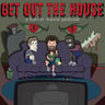 Get Out The House!