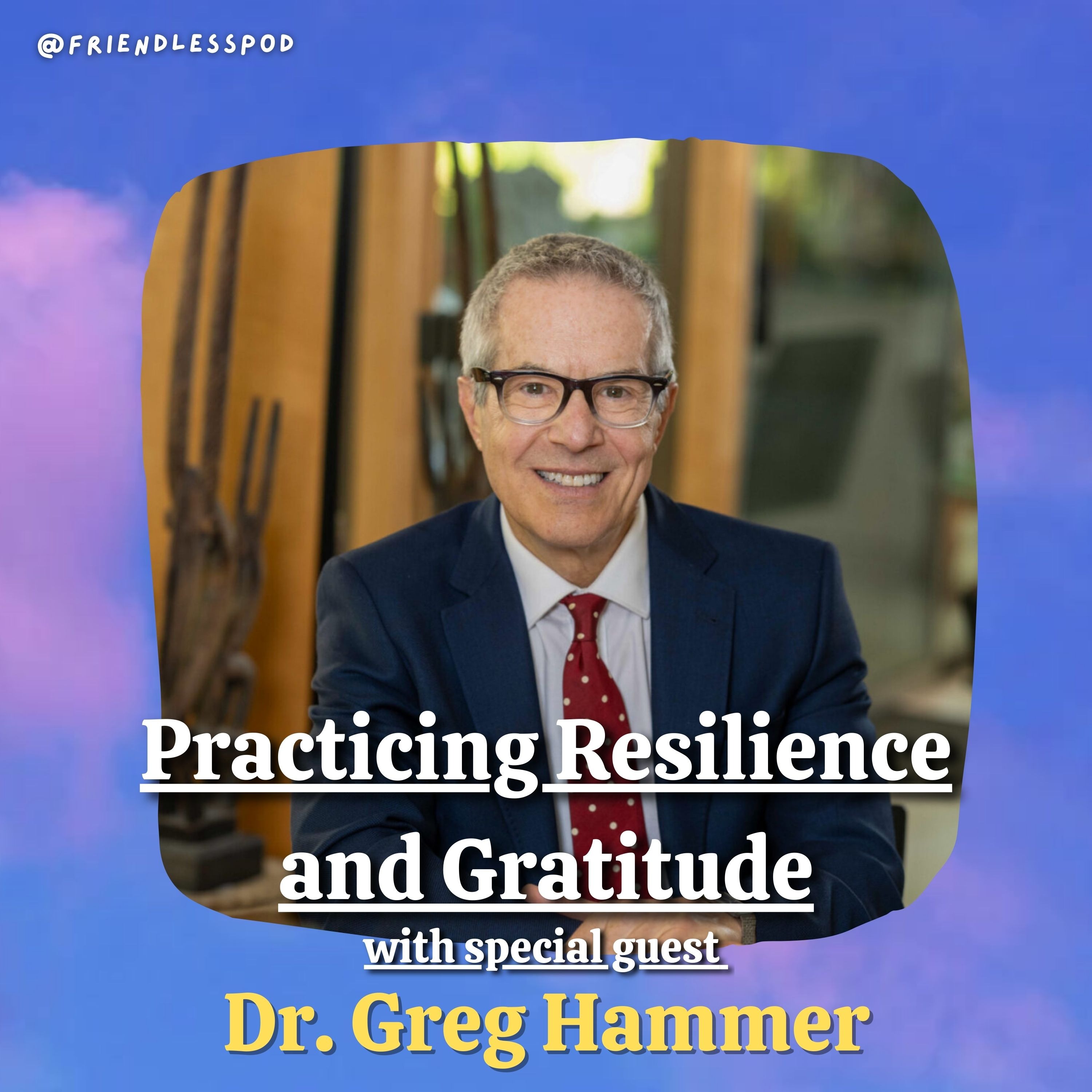 Practicing Resilience and Gratitude (with special guest Dr. Greg Hammer)