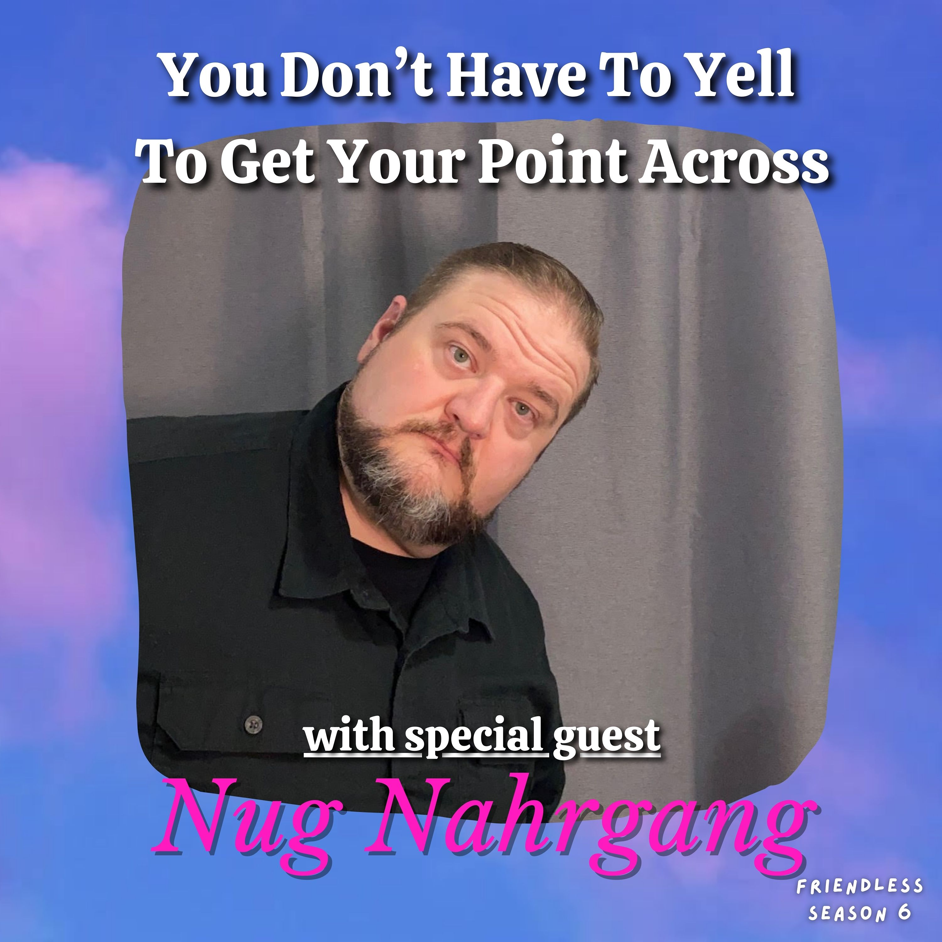 You Don't Have To Yell To Get Your Point Across (with special guest Nug Nahrgang)