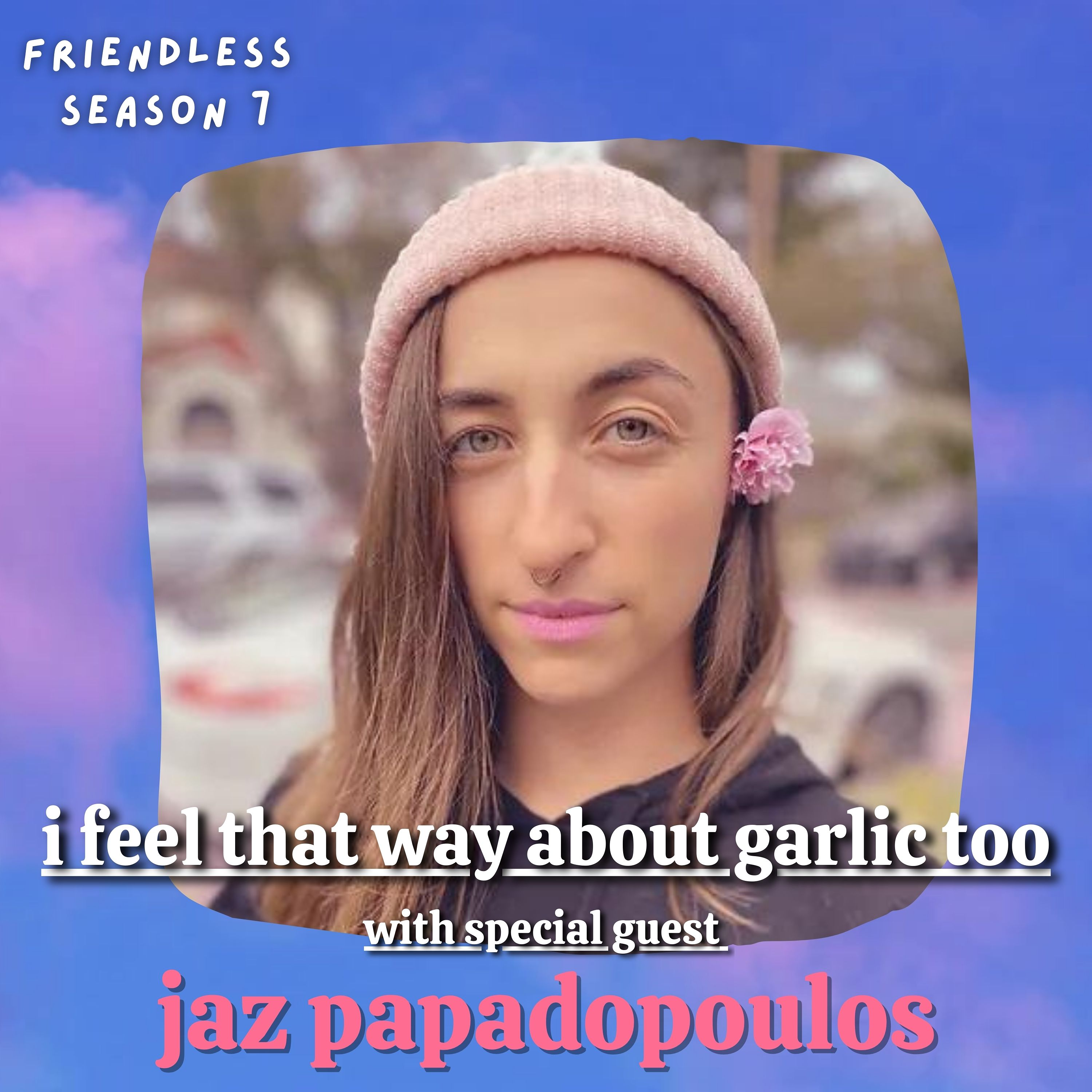 i feel that way about garlic too (with special guest jaz papadopoulos)