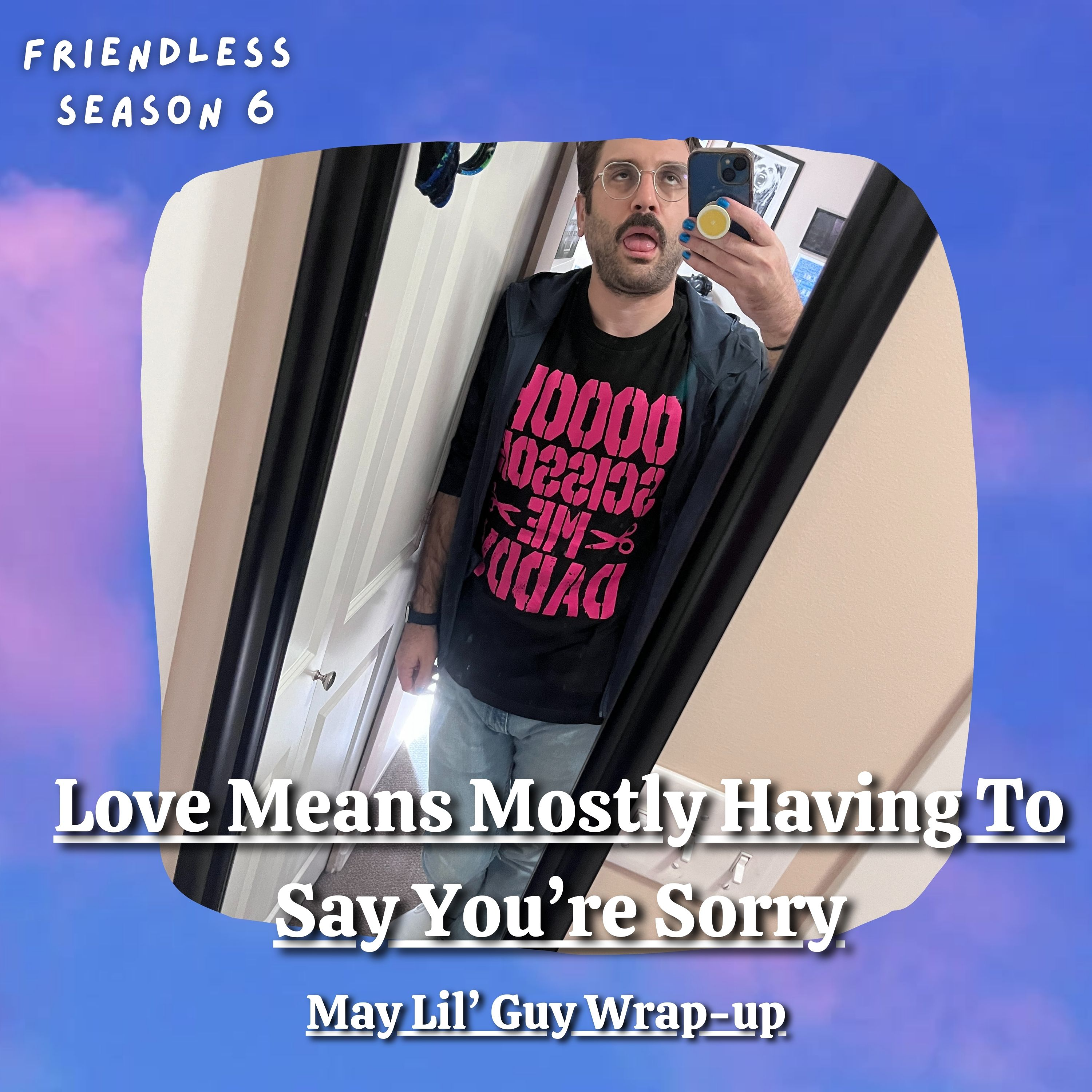 Love Means Mostly Having To Say You're Sorry (May Lil' Guy)