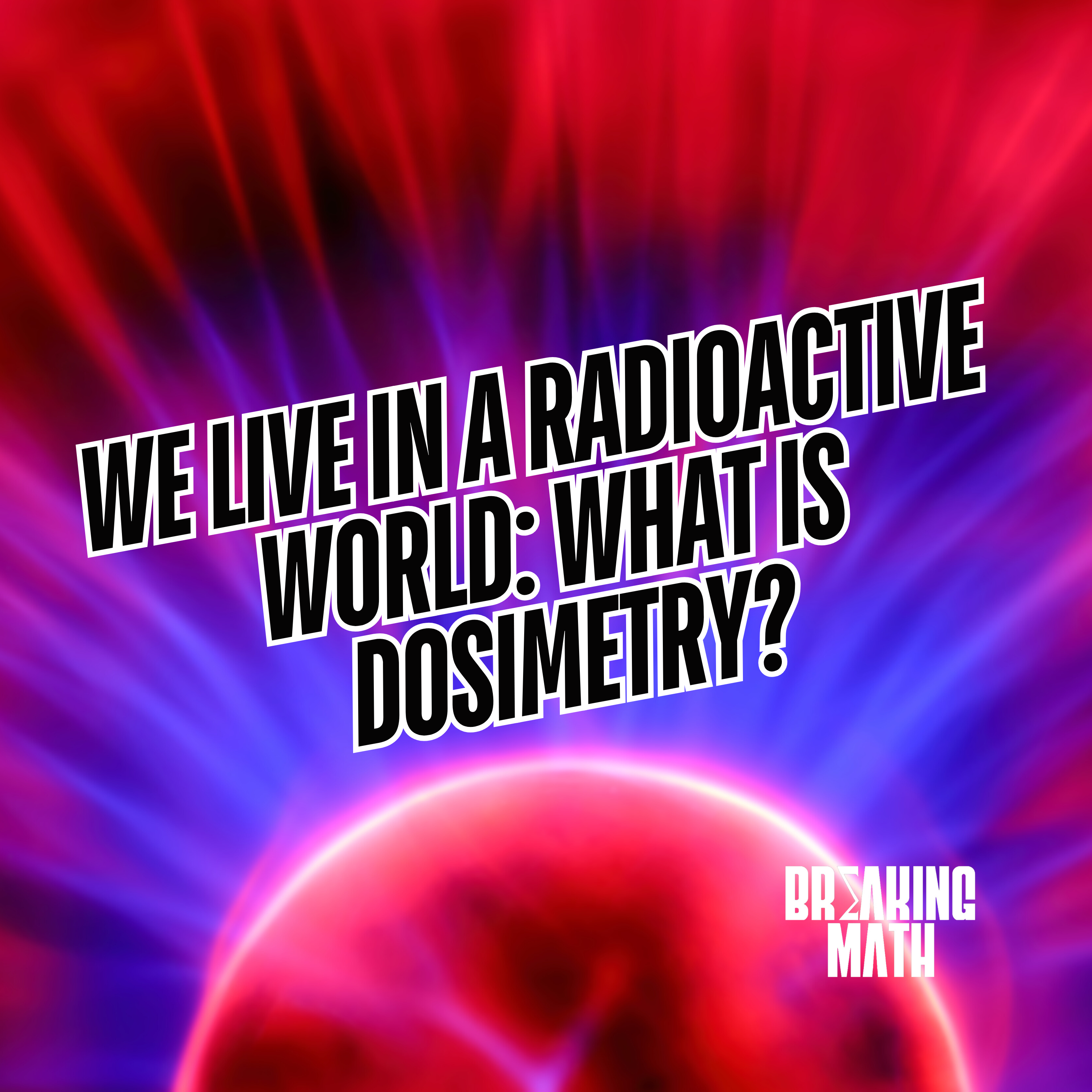 cover of episode We Live in a Radioactive World: What is Dosimetry?