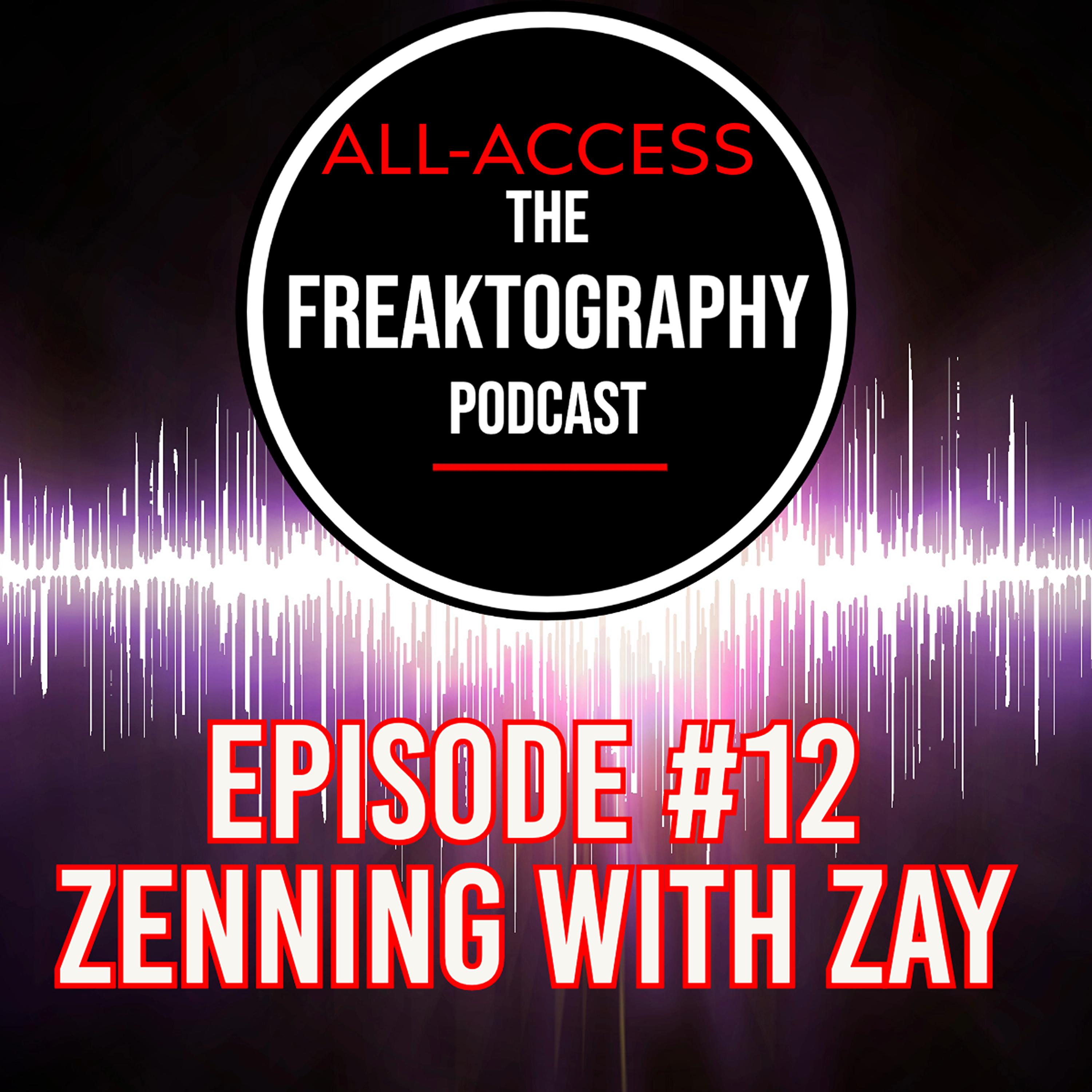 Episode #12 - Zenning With Zay: All Access - The Freaktography Podcast
